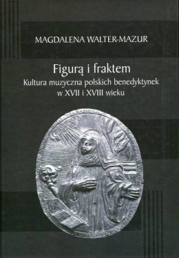 Figurą i fraktem. Kultura muzyczna polskich benedyktynek w XVII i XVIII wieku