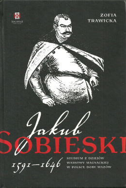 Jakub Sobieski 1591-1646 Studiu z dziejów warstwy magnackiej w Polsce doby Wazów