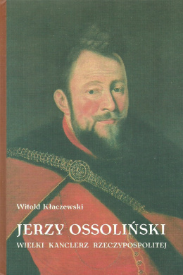 Jerzy Ossoliński Wielki Kanclerz Rzeczypospolitej