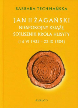 Jan II Żagański. Niespokojny książę. Sojusznik króla husyty (16.VI.1435-22.IX.1504)