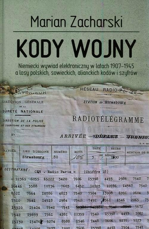 Kody wojny. Niemiecki wywiad elektroniczny w latach 1907-1945 a losy polskich, sowieckich, alianckich kodów i szyfrów