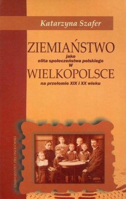 Ziemiaństwo jako elita społeczeństwa polskiego w Wielkopolsce na przełomie XIX i XX wieku
